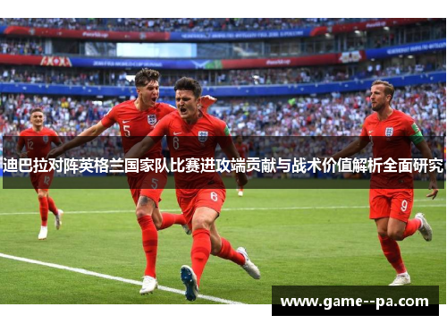 迪巴拉对阵英格兰国家队比赛进攻端贡献与战术价值解析全面研究
