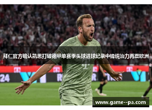 拜仁官方确认凯恩打破德甲单赛季头球进球纪录中锋统治力再震欧洲