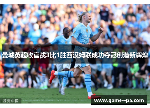 曼城英超收官战3比1胜西汉姆联成功夺冠创造新辉煌