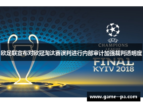 欧足联宣布对欧冠淘汰赛误判进行内部审计加强裁判透明度
