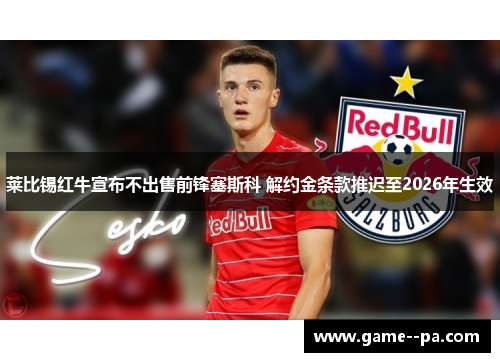 莱比锡红牛宣布不出售前锋塞斯科 解约金条款推迟至2026年生效
