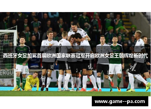 西班牙女足加冕首届欧洲国家联赛冠军开启欧洲女足王朝辉煌新时代