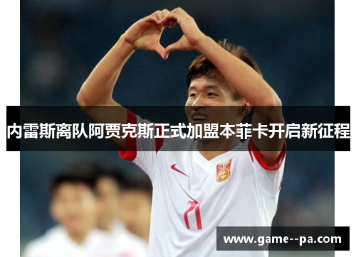 内雷斯离队阿贾克斯正式加盟本菲卡开启新征程