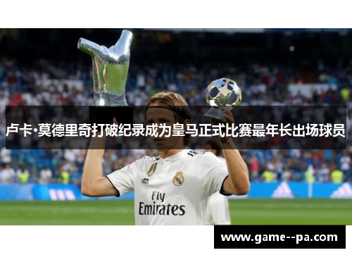 卢卡·莫德里奇打破纪录成为皇马正式比赛最年长出场球员