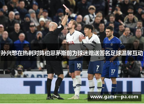 孙兴慜在热刺对阵伯恩茅斯前为球迷赠送签名足球温馨互动