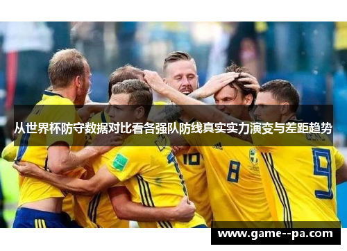 从世界杯防守数据对比看各强队防线真实实力演变与差距趋势