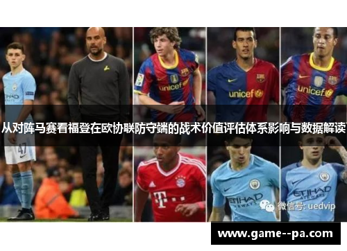 从对阵马赛看福登在欧协联防守端的战术价值评估体系影响与数据解读