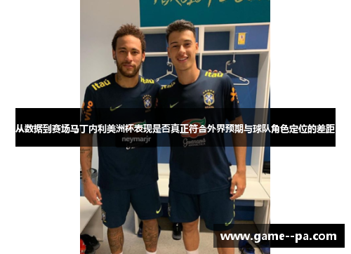 从数据到赛场马丁内利美洲杯表现是否真正符合外界预期与球队角色定位的差距