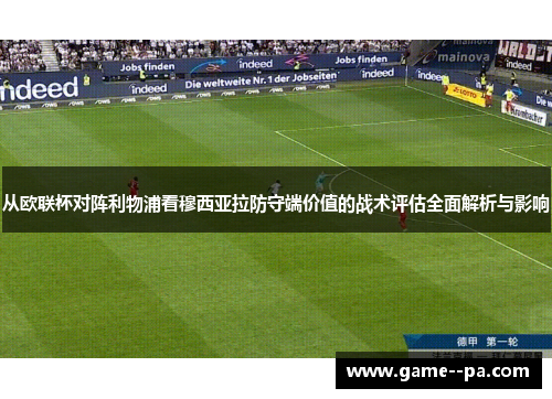 从欧联杯对阵利物浦看穆西亚拉防守端价值的战术评估全面解析与影响