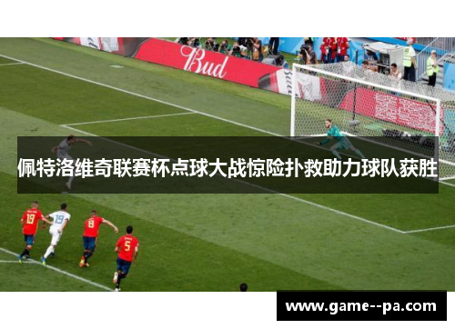 佩特洛维奇联赛杯点球大战惊险扑救助力球队获胜