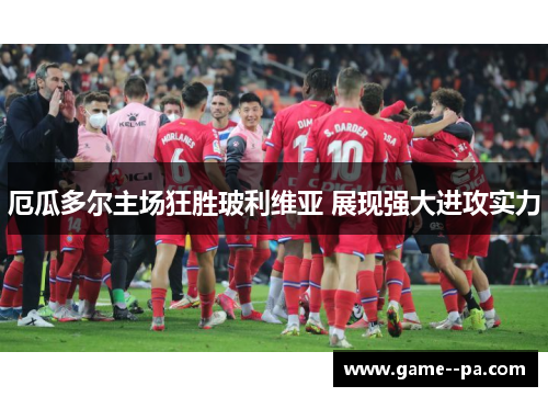 厄瓜多尔主场狂胜玻利维亚 展现强大进攻实力