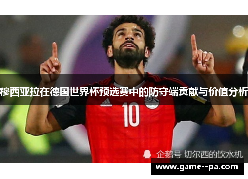穆西亚拉在德国世界杯预选赛中的防守端贡献与价值分析