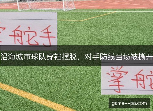 沿海城市球队穿裆摆脱，对手防线当场被撕开
